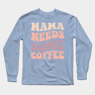 Mama Needs Some Coffee Long Sleeve T-Shirt